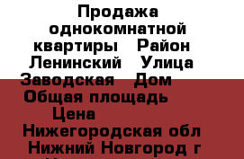 Продажа однокомнатной квартиры › Район ­ Ленинский › Улица ­ Заводская › Дом ­ 17 › Общая площадь ­ 31 › Цена ­ 1 570 000 - Нижегородская обл., Нижний Новгород г. Недвижимость » Квартиры продажа   . Нижегородская обл.